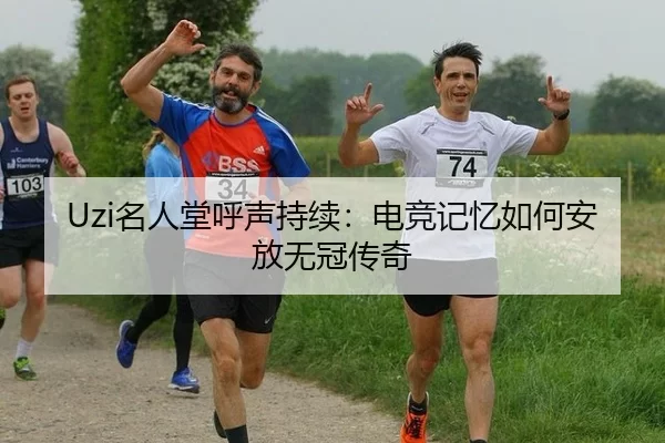 Uzi名人堂呼声持续：电竞记忆如何安放无冠传奇