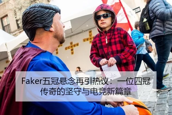 Faker五冠悬念再引热议：一位四冠传奇的坚守与电竞新篇章